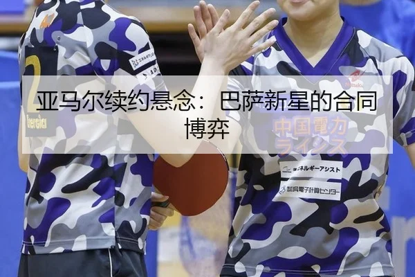 亚马尔续约悬念：巴萨新星的合同博弈